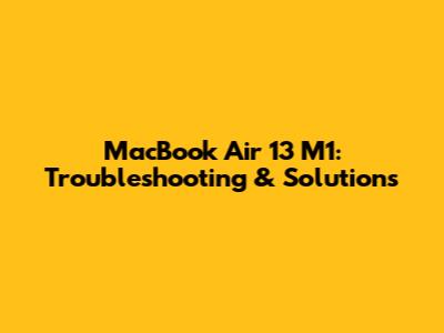 MacBook Air 13" M1: Troubleshooting & Solutions