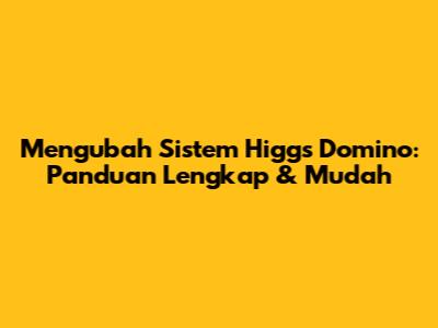 Mengubah Sistem Higgs Domino: Panduan Lengkap & Mudah