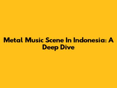 Metal Music Scene In Indonesia: A Deep Dive
