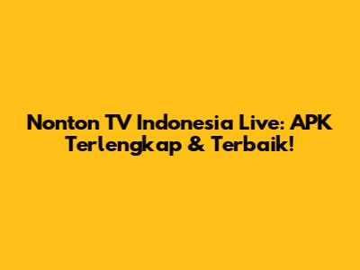 Nonton TV Indonesia Live: APK Terlengkap & Terbaik!