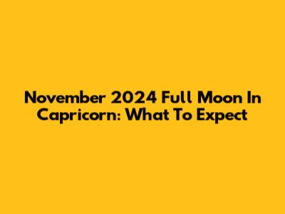 November 2024 Full Moon In Capricorn: What To Expect