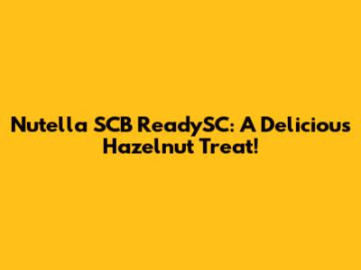 Nutella SCB ReadySC: A Delicious Hazelnut Treat!