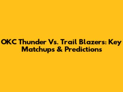 OKC Thunder Vs. Trail Blazers: Key Matchups & Predictions