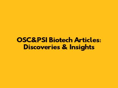 OSC&PSI Biotech Articles: Discoveries & Insights