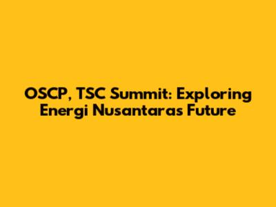 OSCP, TSC Summit: Exploring Energi Nusantara's Future