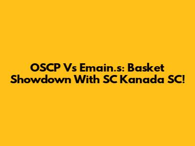 OSCP Vs Emain.s: Basket Showdown With SC Kanada SC!