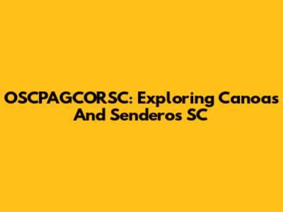 OSCPAGCORSC: Exploring Canoas And Senderos SC