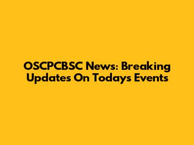 OSCPCBSC News: Breaking Updates On Today's Events