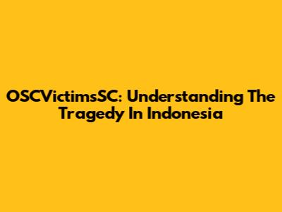 OSCVictimsSC: Understanding The Tragedy In Indonesia