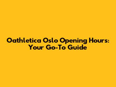 Oathletica Oslo Opening Hours: Your Go-To Guide