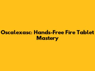 Oscalexasc: Hands-Free Fire Tablet Mastery