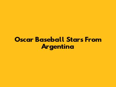 Oscar Baseball Stars From Argentina