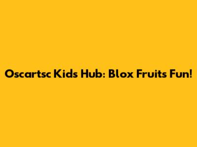 Oscartsc Kids Hub: Blox Fruits Fun!
