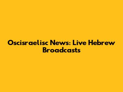 Oscisraelisc News: Live Hebrew Broadcasts