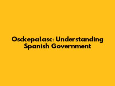 Osckepalasc: Understanding Spanish Government