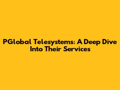 PGlobal Telesystems: A Deep Dive Into Their Services