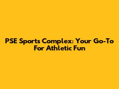 PSE Sports Complex: Your Go-To For Athletic Fun