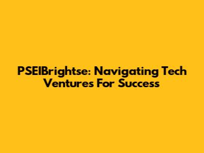 PSEIBrightse: Navigating Tech Ventures For Success