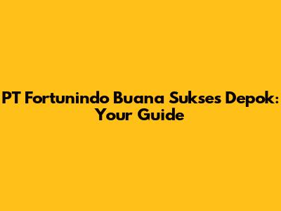 PT Fortunindo Buana Sukses Depok: Your Guide