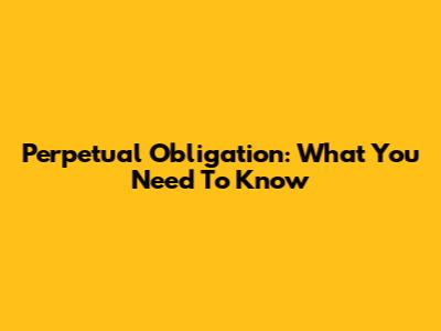 Perpetual Obligation: What You Need To Know