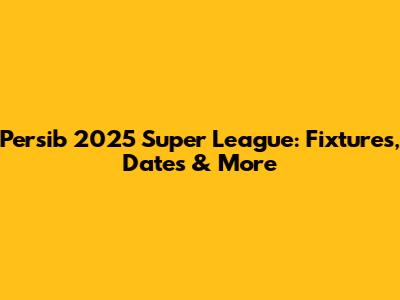Persib 2025 Super League: Fixtures, Dates & More
