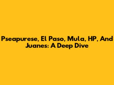 Pseapurese, El Paso, Mula, HP, And Juanes: A Deep Dive