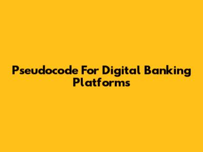 Pseudocode For Digital Banking Platforms