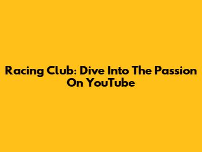 Racing Club: Dive Into The Passion On YouTube