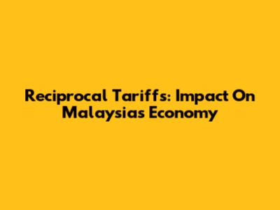 Reciprocal Tariffs: Impact On Malaysia's Economy