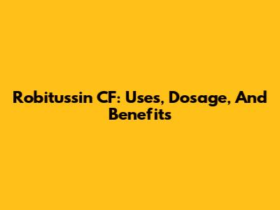 Robitussin CF: Uses, Dosage, And Benefits
