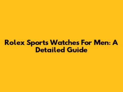 Rolex Sports Watches For Men: A Detailed Guide