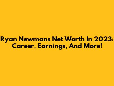 Ryan Newman's Net Worth In 2023: Career, Earnings, And More!