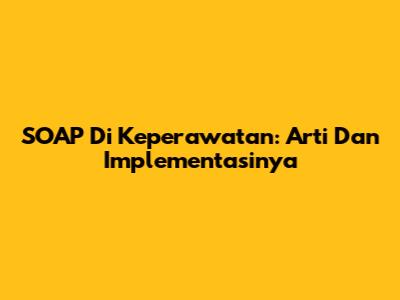 SOAP Di Keperawatan: Arti Dan Implementasinya