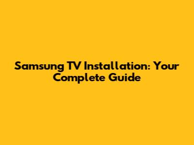 Samsung TV Installation: Your Complete Guide