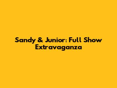 Sandy & Junior: Full Show Extravaganza