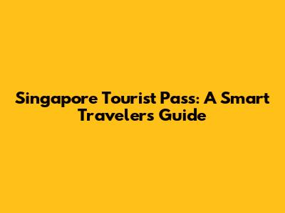 Singapore Tourist Pass: A Smart Traveler's Guide