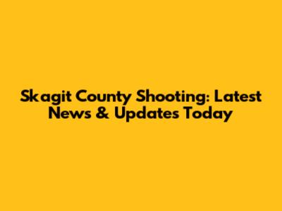Skagit County Shooting: Latest News & Updates Today