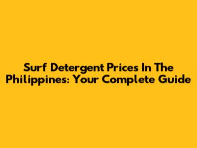 Surf Detergent Prices In The Philippines: Your Complete Guide
