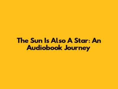 The Sun Is Also A Star: An Audiobook Journey