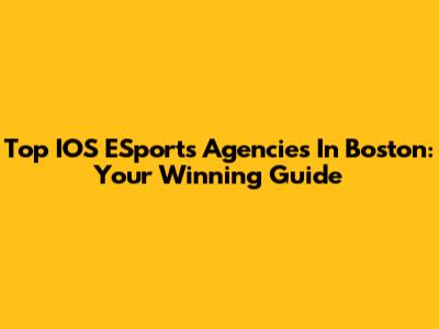 Top IOS ESports Agencies In Boston: Your Winning Guide