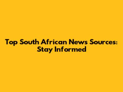 Top South African News Sources: Stay Informed
