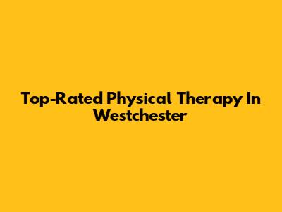 Top-Rated Physical Therapy In Westchester