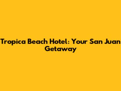 Tropica Beach Hotel: Your San Juan Getaway