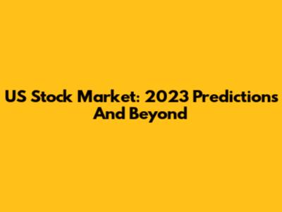 US Stock Market: 2023 Predictions And Beyond