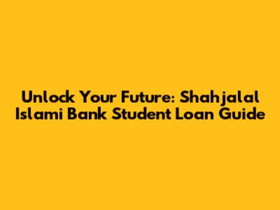 Unlock Your Future: Shahjalal Islami Bank Student Loan Guide