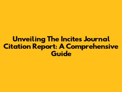Unveiling The Incites Journal Citation Report: A Comprehensive Guide