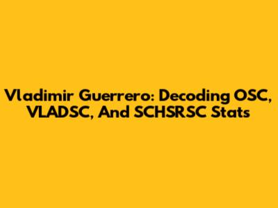 Vladimir Guerrero: Decoding OSC, VLADSC, And SCHSRSC Stats