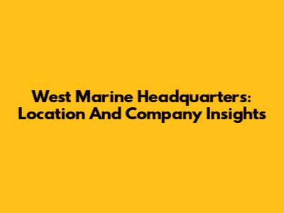 West Marine Headquarters: Location And Company Insights
