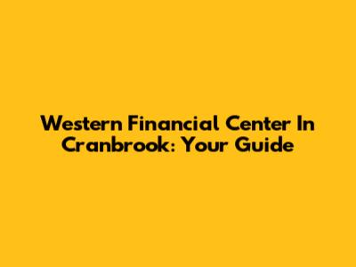 Western Financial Center In Cranbrook: Your Guide