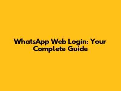 WhatsApp Web Login: Your Complete Guide